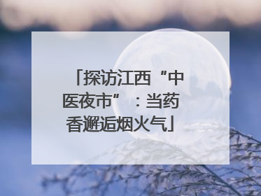 探访江西“中医夜市”：当药香邂逅烟火气