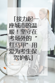 接力起一座城市的温暖！坚守在考场外的“红马甲”用爱为考生保驾护航