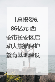 总投资6.86亿元 西安市长安区启动大熊猫保护繁育基地建设