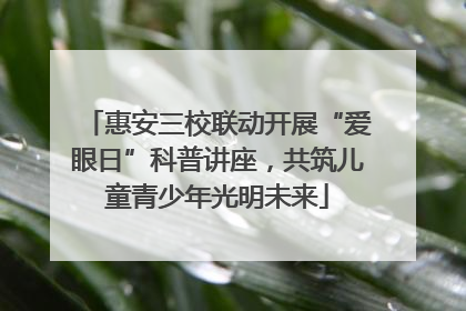 惠安三校联动开展“爱眼日”科普讲座，共筑儿童青少年光明未来