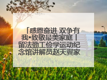 感恩奋进 双争有我•致敬最美家庭丨留法勤工俭学运动纪念馆讲解员赵天翼家庭：四代人一脉相承赤子心