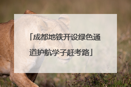 成都地铁开设绿色通道护航学子赶考路
