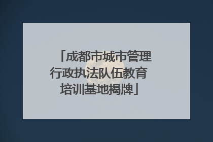 成都市城市管理行政执法队伍教育培训基地揭牌
