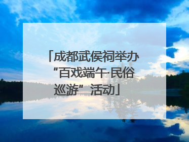 成都武侯祠举办“百戏端午·民俗巡游”活动