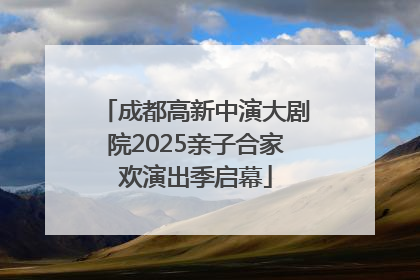 成都高新中演大剧院2025亲子合家欢演出季启幕