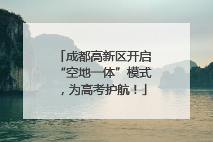 成都高新区开启“空地一体”模式，为高考护航！