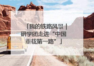 我的铁路风景｜研学团走进“中国重载第一路”