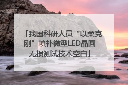 我国科研人员“以柔克刚”填补微型LED晶圆无损测试技术空白