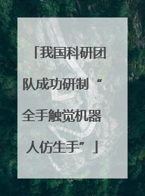 我国科研团队成功研制“全手触觉机器人仿生手”