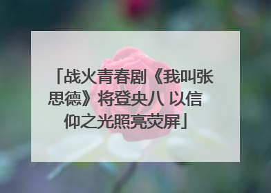 战火青春剧《我叫张思德》将登央八 以信仰之光照亮荧屏