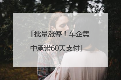 批量涨停！车企集中承诺60天支付
