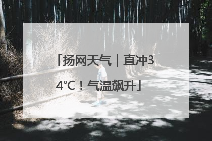 扬网天气｜直冲34℃！气温飙升