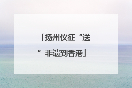 扬州仪征“送”非遗到香港