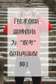 技术创新 淄博供电为“双考”保电再添保障