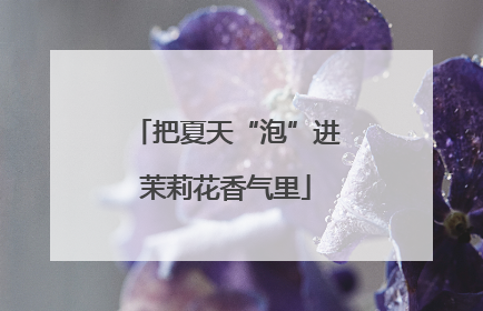 把夏天“泡”进茉莉花香气里