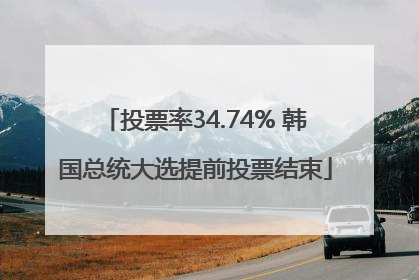 投票率34.74% 韩国总统大选提前投票结束