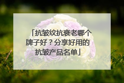 抗皱纹抗衰老哪个牌子好？分享好用的抗皱产品名单