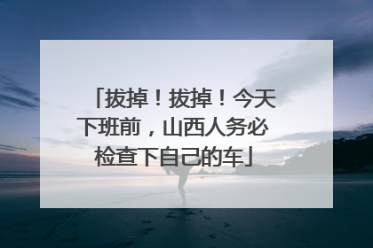 拔掉！拔掉！今天下班前，山西人务必检查下自己的车