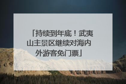 持续到年底！武夷山主景区继续对海内外游客免门票