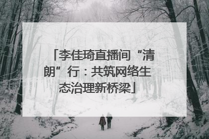 李佳琦直播间“清朗”行：共筑网络生态治理新桥梁