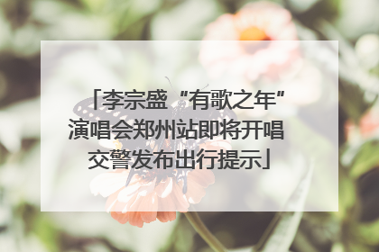 李宗盛“有歌之年”演唱会郑州站即将开唱 交警发布出行提示