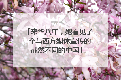来华八年，她看见了一个与西方媒体宣传的截然不同的中国