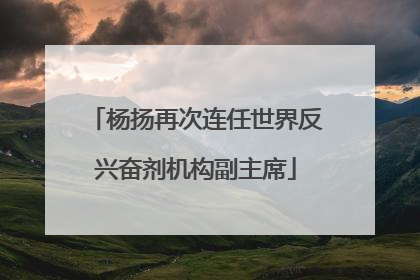 杨扬再次连任世界反兴奋剂机构副主席