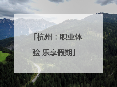 杭州：职业体验 乐享假期