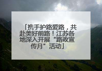 携手护路爱路，共赴美好前路！江苏各地深入开展“路政宣传月”活动