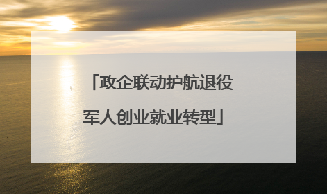 政企联动护航退役军人创业就业转型