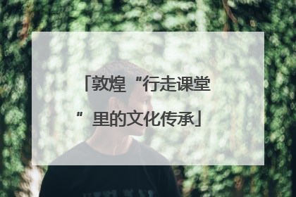 敦煌“行走课堂”里的文化传承
