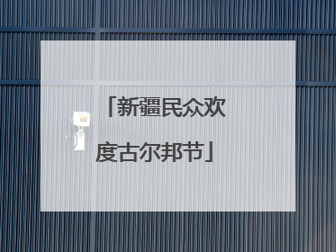 新疆民众欢度古尔邦节