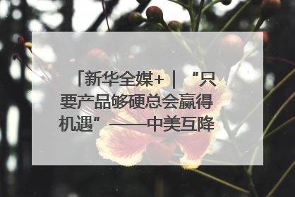 新华全媒+｜“只要产品够硬总会赢得机遇”——中美互降关税落地一线观察