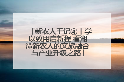 新农人手记④丨学以致用启新程 看湘潭新农人的文旅融合与产业升级之路