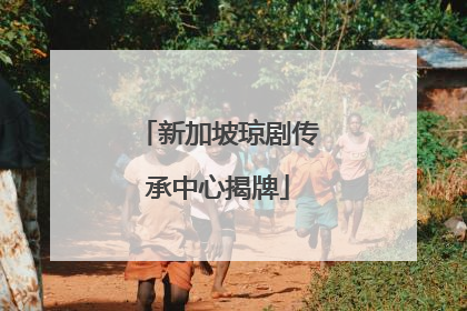 新加坡琼剧传承中心揭牌