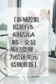 新城控股拟发行5.63亿元ABS：交易所已受理，为偿还美元债做准备