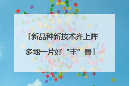 新品种新技术齐上阵 多地一片好“丰”景