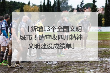 新增13个全国文明城市！请查收四川精神文明建设成绩单