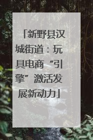 新野县汉城街道：玩具电商“引擎”激活发展新动力