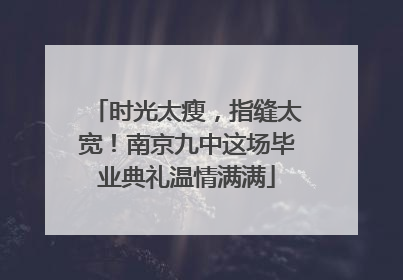 时光太瘦，指缝太宽！南京九中这场毕业典礼温情满满