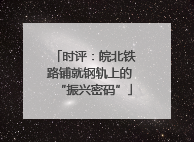 时评：皖北铁路铺就钢轨上的“振兴密码”