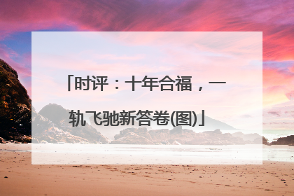 时评：十年合福，一轨飞驰新答卷(图)