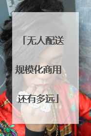 无人配送规模化商用还有多远