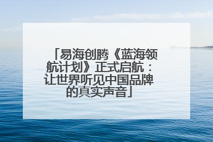 易海创腾《蓝海领航计划》正式启航：让世界听见中国品牌的真实声音
