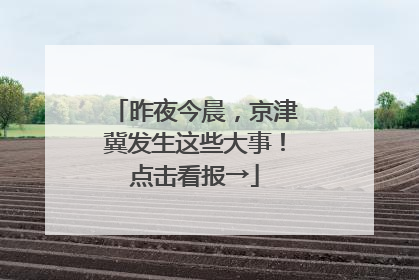 昨夜今晨，京津冀发生这些大事！点击看报→