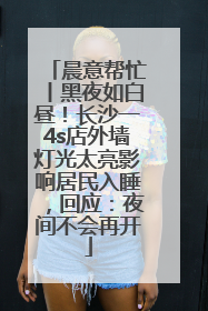 晨意帮忙丨黑夜如白昼！长沙一4s店外墙灯光太亮影响居民入睡，回应：夜间不会再开