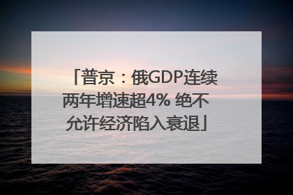普京：俄GDP连续两年增速超4% 绝不允许经济陷入衰退