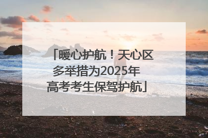 暖心护航！天心区多举措为2025年高考考生保驾护航