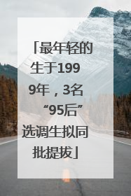 最年轻的生于1999年，3名“95后”选调生拟同批提拔