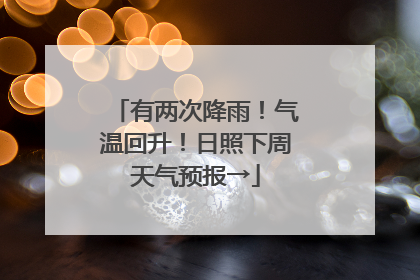 有两次降雨！气温回升！日照下周天气预报→
